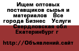 Ищем оптовых поставщиков сырья и материалов - Все города Бизнес » Услуги   . Свердловская обл.,Екатеринбург г.